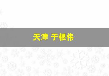 天津 于根伟